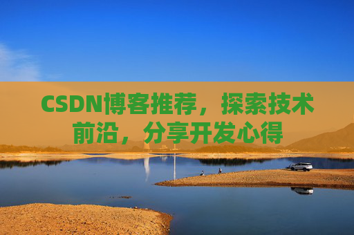 CSDN博客推荐,探索技术前沿,分享开发心得